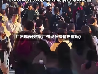 广州现在疫情(广州现在疫情严重吗)