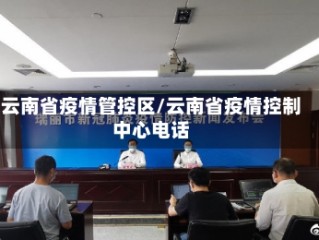 云南省疫情管控区/云南省疫情控制中心电话