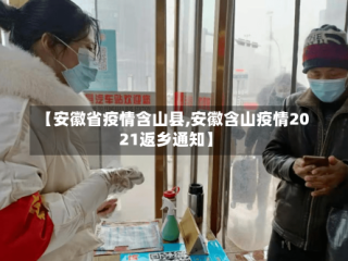 【安徽省疫情含山县,安徽含山疫情2021返乡通知】
