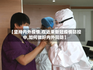 【坚持内外疫情,在近来新冠疫情防控中,如何做好内外同防】