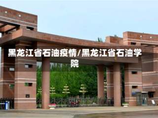 黑龙江省石油疫情/黑龙江省石油学院
