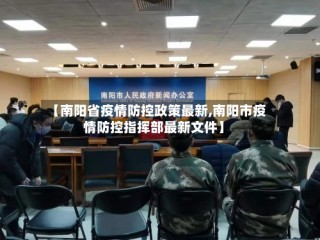 【南阳省疫情防控政策最新,南阳市疫情防控指挥部最新文件】