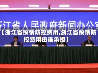 【浙江省疫情防控费用,浙江省疫情防控费用由谁承担】