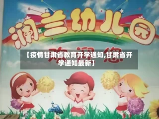 【疫情甘肃省教育开学通知,甘肃省开学通知最新】
