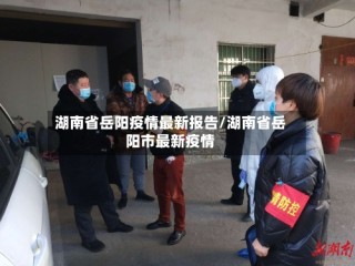 湖南省岳阳疫情最新报告/湖南省岳阳市最新疫情