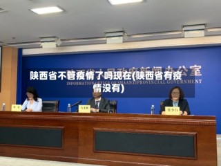 陕西省不管疫情了吗现在(陕西省有疫情没有)