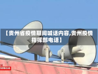 【贵州省疫情期间喊话内容,贵州疫情指挥部电话】