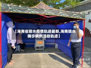 【海南省陵水疫情轨迹最新,海南陵水确诊病例活动轨迹】
