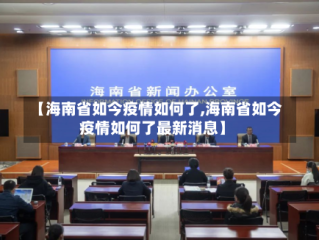 【海南省如今疫情如何了,海南省如今疫情如何了最新消息】