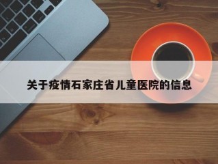 关于疫情石家庄省儿童医院的信息