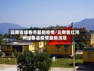 云南省绿春市最新疫情/云南省红河州绿春县疫情最新消息