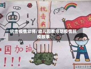 抗击疫情幼师/幼儿园教师防疫情抗疫故事