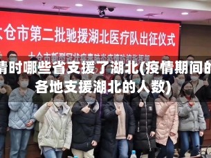 疫情时哪些省支援了湖北(疫情期间的各地支援湖北的人数)