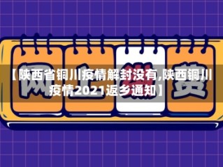 【陕西省铜川疫情解封没有,陕西铜川疫情2021返乡通知】