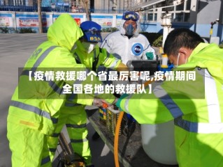 【疫情救援哪个省最厉害呢,疫情期间全国各地的救援队】