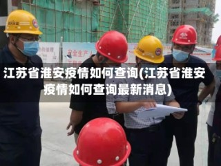 江苏省淮安疫情如何查询(江苏省淮安疫情如何查询最新消息)