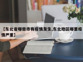 【东北省哪些市有疫情发生,东北地区哪里疫情严重】
