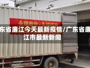 广东省廉江今天最新疫情/广东省廉江市最新新闻