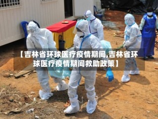 【吉林省环球医疗疫情期间,吉林省环球医疗疫情期间救助政策】