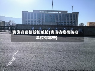 青海省疫情防控单位(青海省疫情防控单位有哪些)