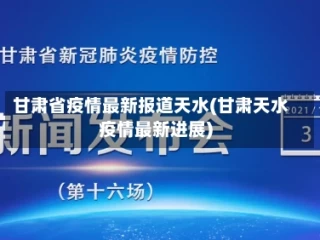 甘肃省疫情最新报道天水(甘肃天水疫情最新进展)