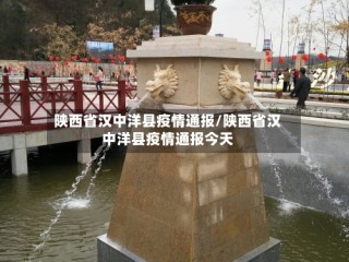 陕西省汉中洋县疫情通报/陕西省汉中洋县疫情通报今天