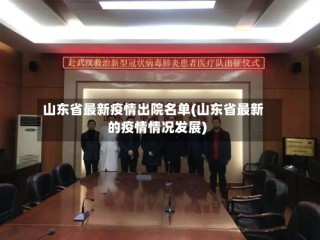 山东省最新疫情出院名单(山东省最新的疫情情况发展)