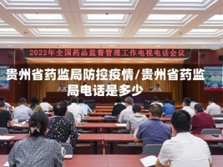 贵州省药监局防控疫情/贵州省药监局电话是多少