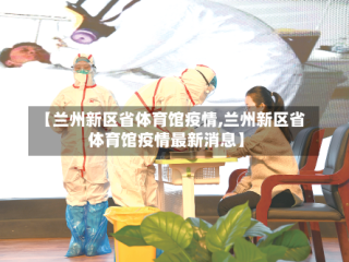 【兰州新区省体育馆疫情,兰州新区省体育馆疫情最新消息】