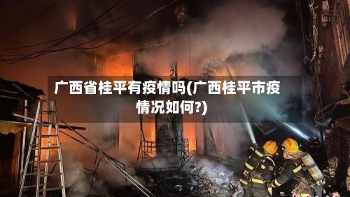 广西省桂平有疫情吗(广西桂平市疫情况如何?)