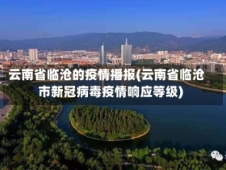 云南省临沧的疫情播报(云南省临沧市新冠病毒疫情响应等级)