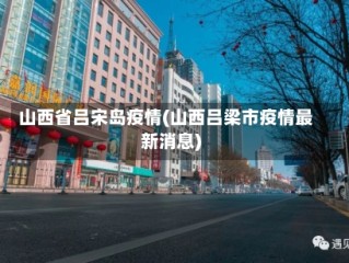 山西省吕宋岛疫情(山西吕梁市疫情最新消息)