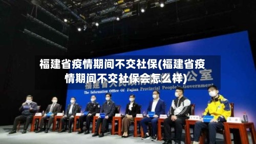 福建省疫情期间不交社保(福建省疫情期间不交社保会怎么样)