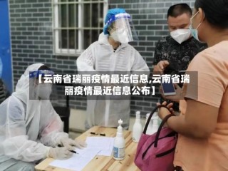 【云南省瑞丽疫情最近信息,云南省瑞丽疫情最近信息公布】