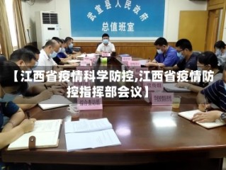 【江西省疫情科学防控,江西省疫情防控指挥部会议】