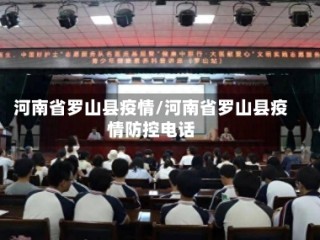 河南省罗山县疫情/河南省罗山县疫情防控电话