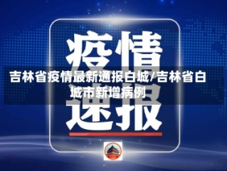 吉林省疫情最新通报白城/吉林省白城市新增病例