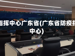 疫情指挥中心广东省(广东省防疫指挥中心)
