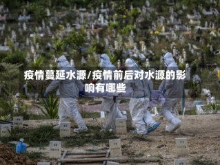 疫情蔓延水源/疫情前后对水源的影响有哪些