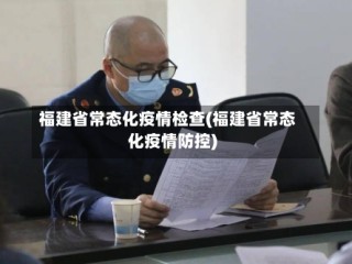 福建省常态化疫情检查(福建省常态化疫情防控)