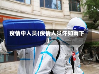 疫情中人员(疫情人员汗如雨下)