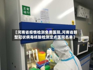 【河南省疫情检测免费医院,河南省新型冠状病毒核酸检测定点医院名单】