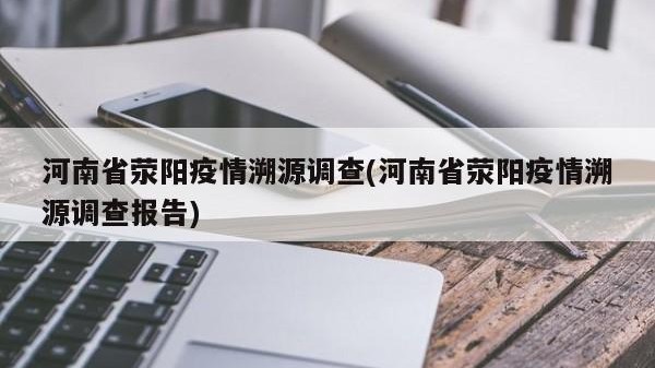 河南省荥阳疫情溯源调查(河南省荥阳疫情溯源调查报告)