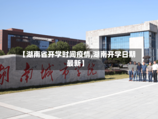 【湖南省开学时间疫情,湖南开学日期最新】