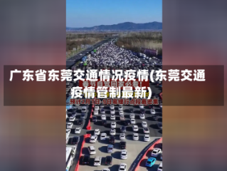 广东省东莞交通情况疫情(东莞交通疫情管制最新)