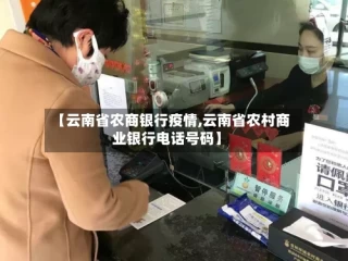 【云南省农商银行疫情,云南省农村商业银行电话号码】