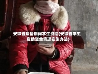 安徽省疫情期间学生资助(安徽省学生资助资金管理实施办法)