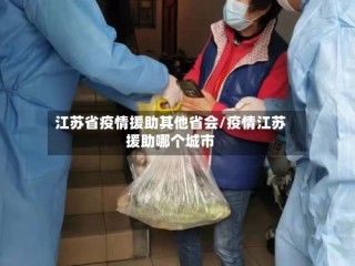 江苏省疫情援助其他省会/疫情江苏援助哪个城市
