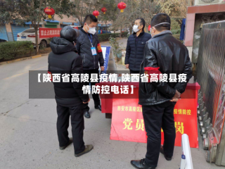 【陕西省高陵县疫情,陕西省高陵县疫情防控电话】