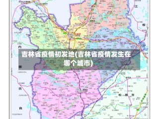 吉林省疫情初发地(吉林省疫情发生在哪个城市)